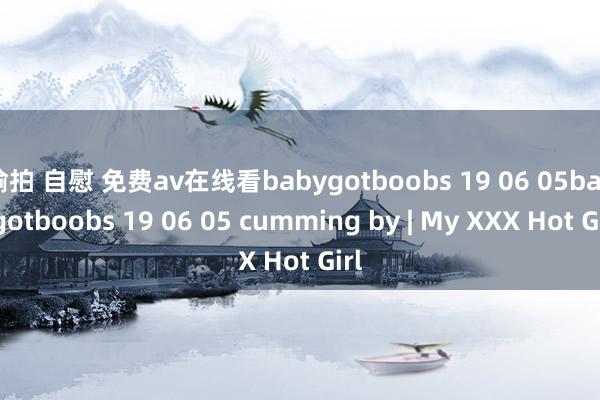 偷拍 自慰 免费av在线看babygotboobs 19 06 05babygotboobs 19 06 05 cumming by | My XXX Hot Girl