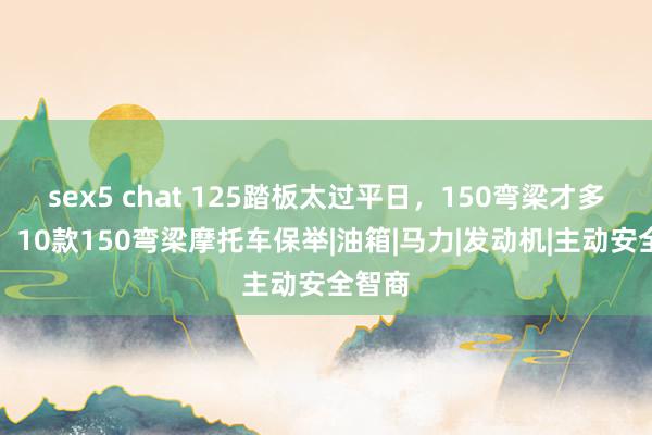 sex5 chat 125踏板太过平日，150弯梁才多情怀！