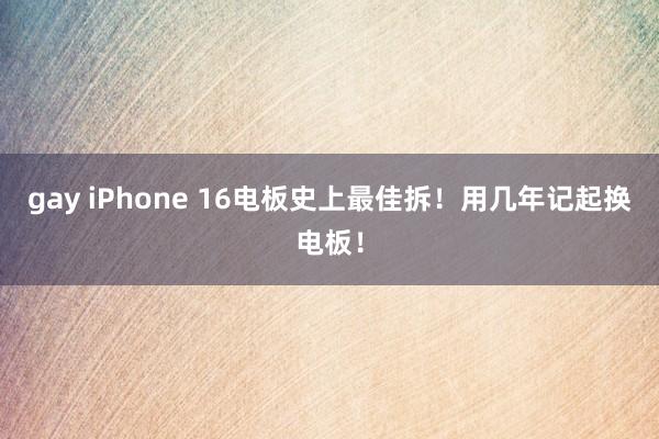 gay iPhone 16电板史上最佳拆！用几年记起换电板！